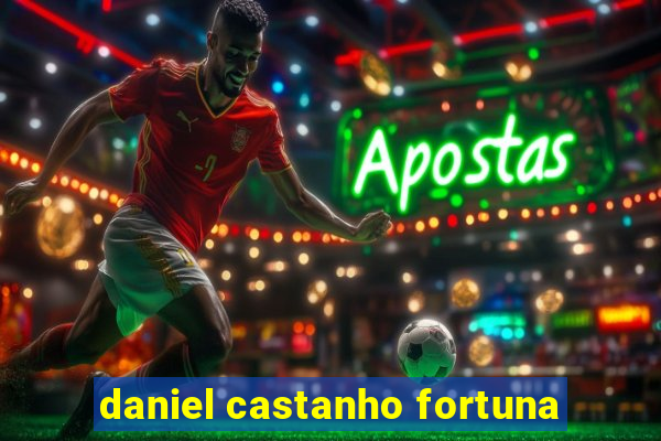 daniel castanho fortuna